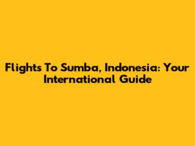 Flights To Sumba, Indonesia: Your International Guide