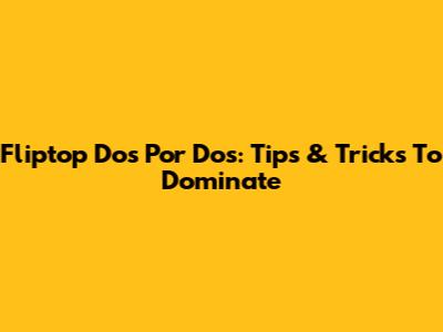 Fliptop Dos Por Dos: Tips & Tricks To Dominate