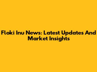 Floki Inu News: Latest Updates And Market Insights