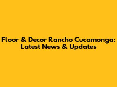 Floor & Decor Rancho Cucamonga: Latest News & Updates