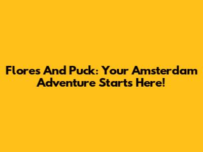 Flores And Puck: Your Amsterdam Adventure Starts Here!