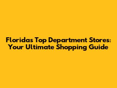 Florida's Top Department Stores: Your Ultimate Shopping Guide