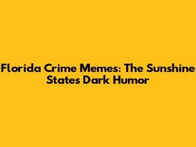 Florida Crime Memes: The Sunshine State's Dark Humor