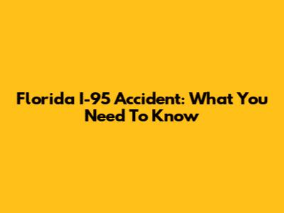 Florida I-95 Accident: What You Need To Know