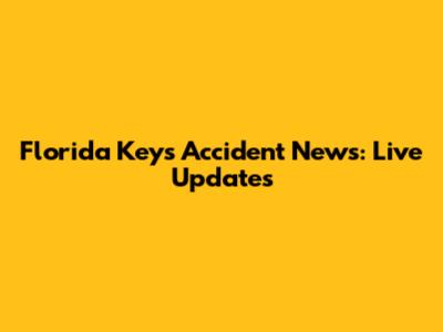 Florida Keys Accident News: Live Updates