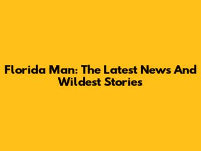 Florida Man: The Latest News And Wildest Stories
