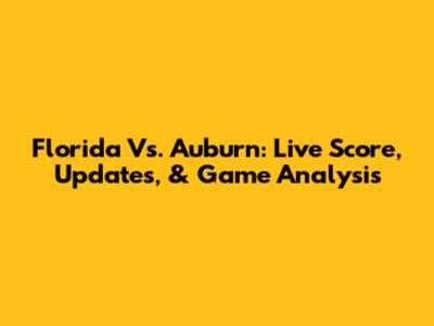 Florida Vs. Auburn: Live Score, Updates, & Game Analysis