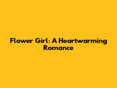Flower Girl: A Heartwarming Romance