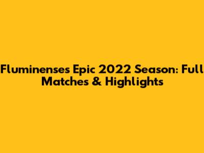 Fluminense's Epic 2022 Season: Full Matches & Highlights