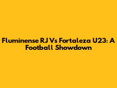 Fluminense RJ Vs Fortaleza U23: A Football Showdown