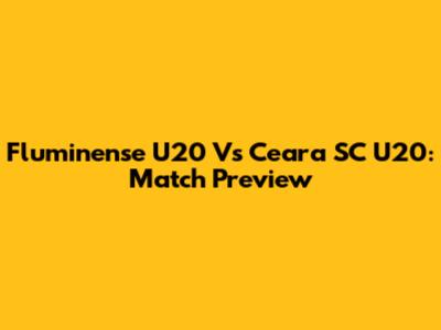 Fluminense U20 Vs Ceara SC U20: Match Preview