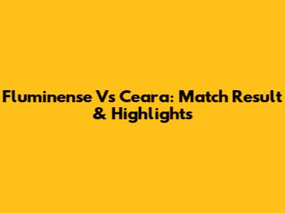 Fluminense Vs Ceara: Match Result & Highlights
