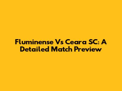 Fluminense Vs Ceara SC: A Detailed Match Preview