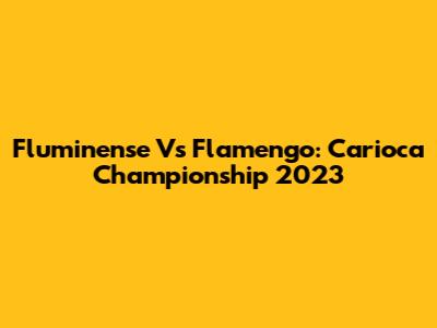 Fluminense Vs Flamengo: Carioca Championship 2023