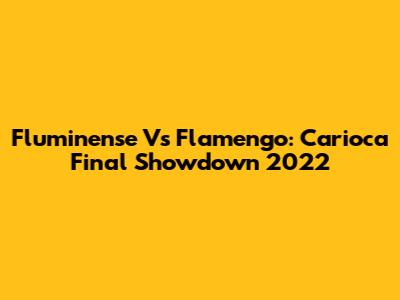 Fluminense Vs Flamengo: Carioca Final Showdown 2022
