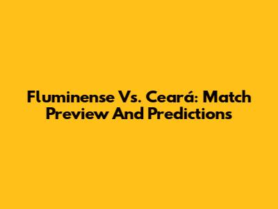 Fluminense Vs. Ceará: Match Preview And Predictions