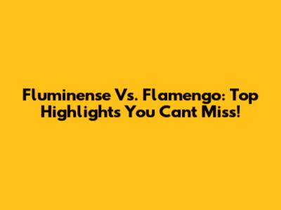 Fluminense Vs. Flamengo: Top Highlights You Can't Miss!