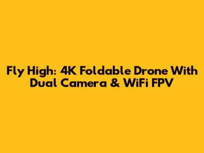 Fly High: 4K Foldable Drone With Dual Camera & WiFi FPV