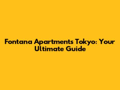 Fontana Apartments Tokyo: Your Ultimate Guide