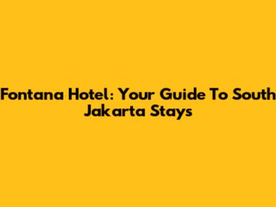 Fontana Hotel: Your Guide To South Jakarta Stays