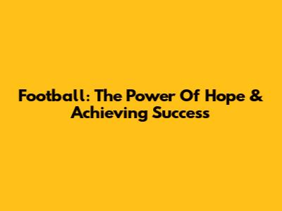 Football: The Power Of Hope & Achieving Success