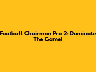Football Chairman Pro 2: Dominate The Game!