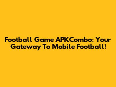 Football Game APKCombo: Your Gateway To Mobile Football!