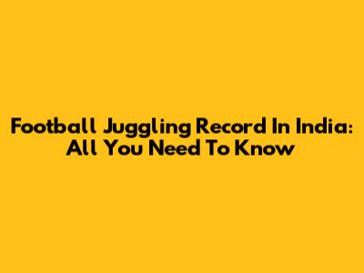 Football Juggling Record In India: All You Need To Know
