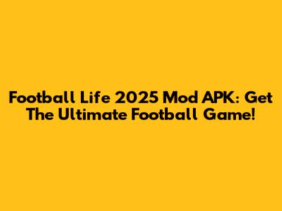 Football Life 2025 Mod APK: Get The Ultimate Football Game!