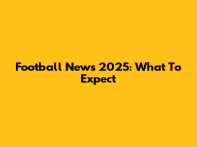 Football News 2025: What To Expect