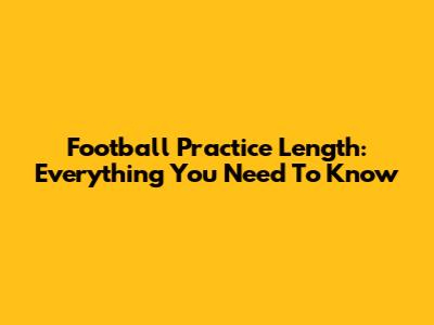 Football Practice Length: Everything You Need To Know