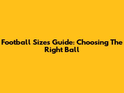 Football Sizes Guide: Choosing The Right Ball