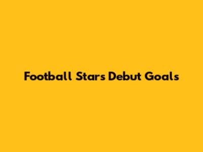 Football Stars' Debut Goals