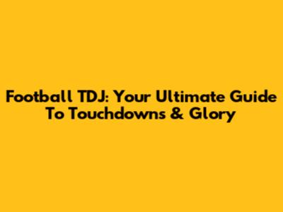 Football TDJ: Your Ultimate Guide To Touchdowns & Glory