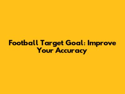Football Target Goal: Improve Your Accuracy