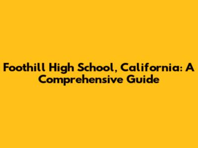 Foothill High School, California: A Comprehensive Guide
