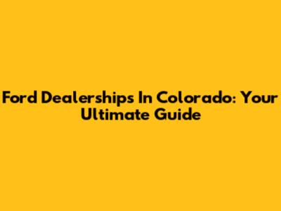 Ford Dealerships In Colorado: Your Ultimate Guide