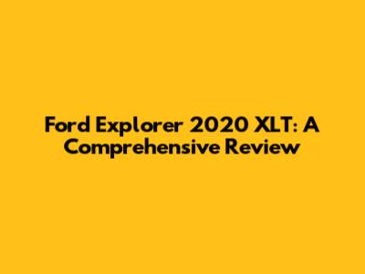 Ford Explorer 2020 XLT: A Comprehensive Review
