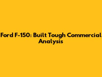 Ford F-150: Built Tough Commercial Analysis
