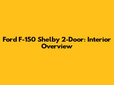 Ford F-150 Shelby 2-Door: Interior Overview