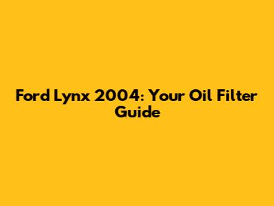 Ford Lynx 2004: Your Oil Filter Guide