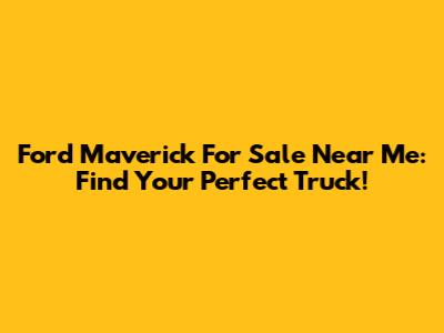 Ford Maverick For Sale Near Me: Find Your Perfect Truck!