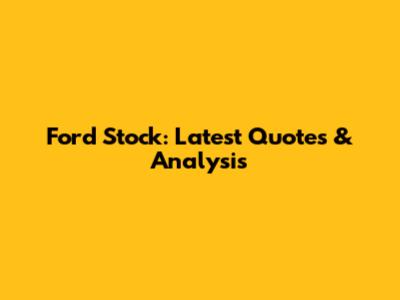 Ford Stock: Latest Quotes & Analysis