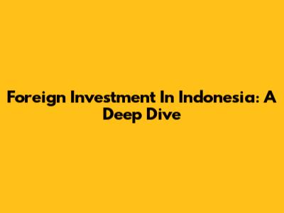 Foreign Investment In Indonesia: A Deep Dive