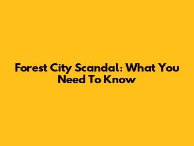 Forest City Scandal: What You Need To Know