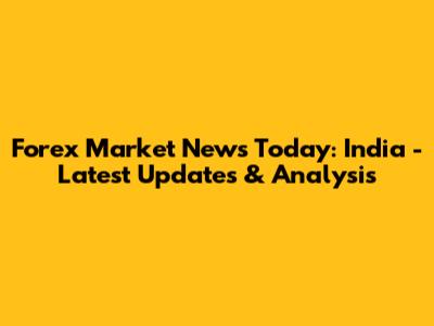 Forex Market News Today: India - Latest Updates & Analysis