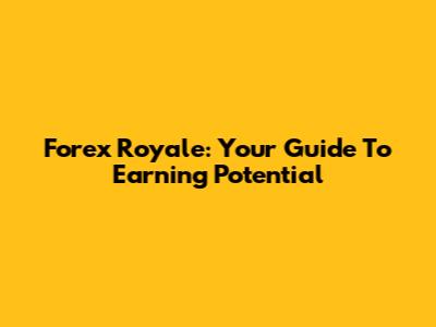 Forex Royale: Your Guide To Earning Potential