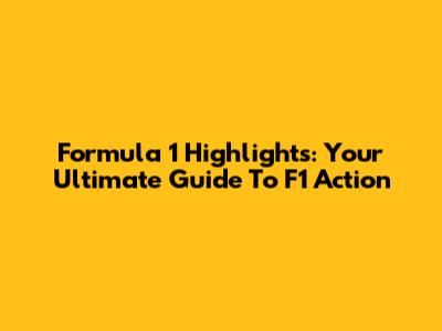 Formula 1 Highlights: Your Ultimate Guide To F1 Action