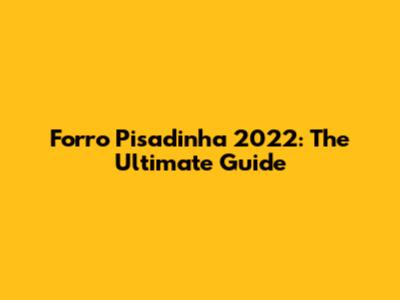 Forro Pisadinha 2022: The Ultimate Guide