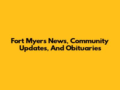 Fort Myers News, Community Updates, And Obituaries